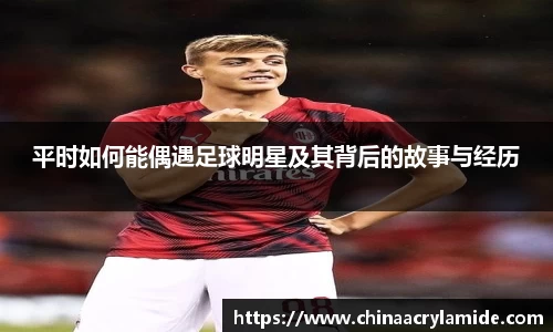 平时如何能偶遇足球明星及其背后的故事与经历